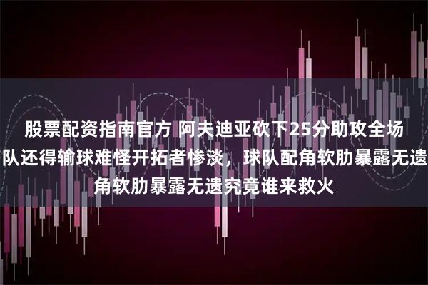 股票配资指南官方 阿夫迪亚砍下25分助攻全场最多，单核带队还得输球难怪开拓者惨淡，球队配角软肋暴露无遗究竟谁来救火
