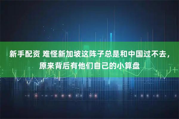 新手配资 难怪新加坡这阵子总是和中国过不去，原来背后有他们自己的小算盘