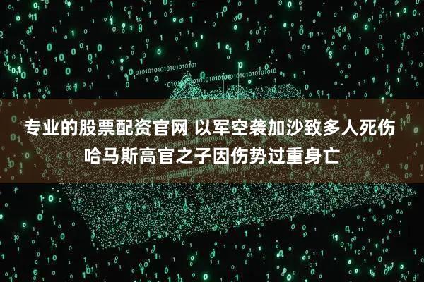 专业的股票配资官网 以军空袭加沙致多人死伤 哈马斯高官之子因伤势过重身亡